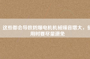 這些都會(huì)導(dǎo)致防爆電機(jī)機(jī)械噪音增大，使用時(shí)要盡量避免