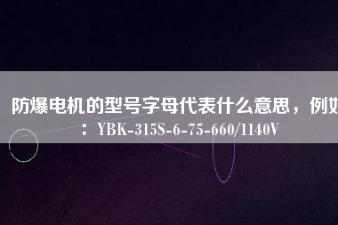 防爆電機(jī)的型號(hào)字母代表什么意思，例如：YBK-315S-6-75-660/1140V