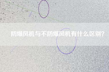 防爆風機與不防爆風機有什么區(qū)別？