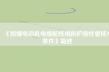 《防爆電動(dòng)機(jī)電纜配線用防護(hù)繞性管技術(shù)條件》簡述
