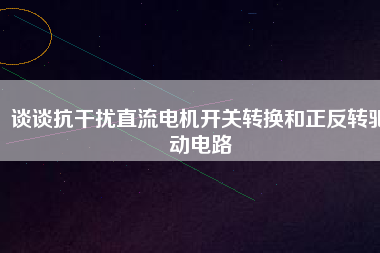 談?wù)効垢蓴_直流電機(jī)開關(guān)轉(zhuǎn)換和正反轉(zhuǎn)驅(qū)動電路