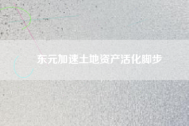 東元加速土地資產(chǎn)活化腳步