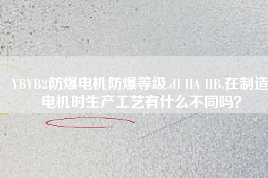 YBYB2防爆電機(jī)防爆等級(jí).dI IIA IIB.在制造電機(jī)時(shí)生產(chǎn)工藝有什么不同嗎？